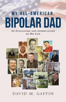 My All-American, Bipolar Dad : An Evaluation and Appreciation of His Life