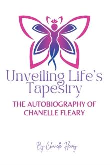 Unveiling Life's Tapestry : The Autobiography of Chanelle Fleary