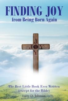 FINDING JOY from Being Born Again : The Best Little Book Ever Written (except for the Bible)