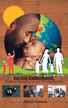 Saving Fatherhood : Building Strong Bonds and Thriving Families