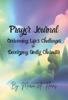 Prayer Journal : Overcoming Life's Challenges and Developing Godly Character