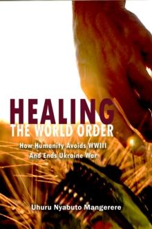 Healing the World Order : How Humanity Avoids WWIII and Ends Ukraine War