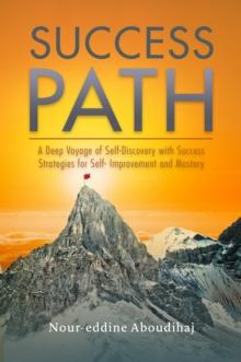 Success Path : A Deep Voyage of Self-Discovery with Success Strategies for Self-Improvement and Mastery