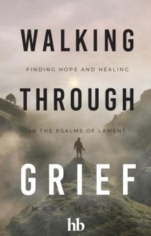 Walking Through Grief : Finding Hope and Healing in the Psalms of Lament