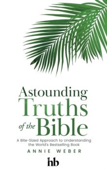 Astounding Truths of the Bible : A Bite-Sized Approach to Understanding the World's Bestselling Book