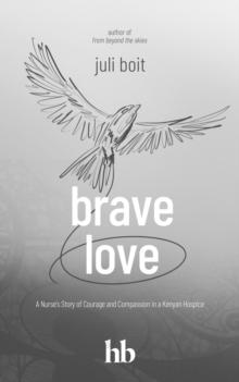 Brave Love : A Nurse's Story of Courage and Compassion in a Kenyan Hospice