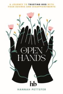 Open Hands : A Journey to Trusting the Lord with Your Desires and Disappointments