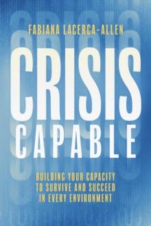 Crisis Capable : Building Your Capacity to Survive and Succeed in Every Environment