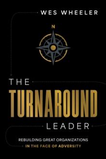 The Turnaround Leader : Rebuilding Great Organizations in the Face of Adversity