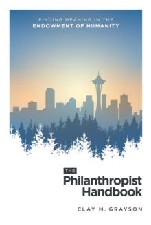 The Philanthropist Handbook : Finding Meaning in the Endowment of Humanity