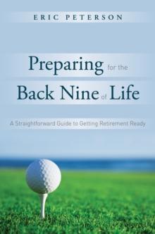 Preparing for the Back Nine of Life : A Straightforward Guide to Getting Retirement Ready