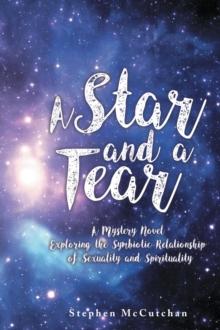 A Star and a Tear : A Mystery Novel Exploring the Symbiotic Relationship of Sexuality and Spirituality