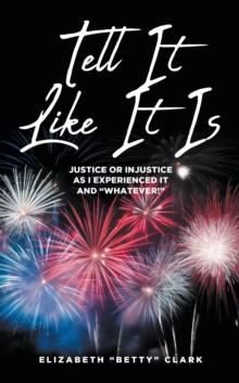 Tell It Like It Is : Justice or Injustice as I Experienced It and "Whatever!"