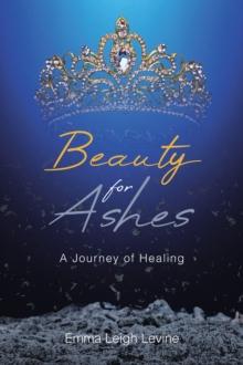 Beauty for Ashes : A Journey of Healing