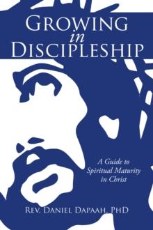 Growing in Discipleship : A Guide to Spiritual Maturity in Christ