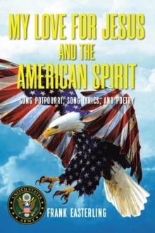 My Love for Jesus and the American Spirit : Song Potpourri, Song Lyrics, and Poetry