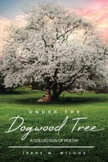 Under The Dogwood Tree : A Collection Of Poetry