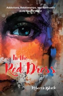 In the Red Dress : Addictions, Relationships, and Spirituality in my Bipolar World