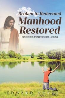 BROKEN TO REDEEMED MANHOOD RESTORED : Emotional and Relational Healing