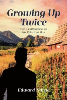 GROWING UP TWICE : God's Faithfulness to His Reluctant Man