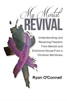 My Mental Revival : Understanding and Receiving Freedom From Mental and Emotional Abuse From a Christian Worldview