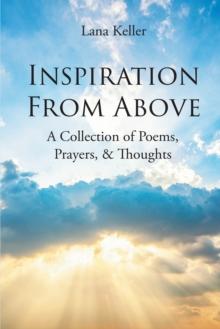 Inspiration from Above : A Collection of Poems, Prayers, & Thoughts