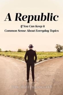 A Republic: If You Can Keep it : Common Sense About Everyday Topics