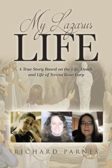 My Lazarus Life : A True Story Based on the Life, Death, and Life of Teresa-Rose Earp