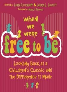 When We Were Free to Be : Looking Back at a Children's Classic and the Difference It Made