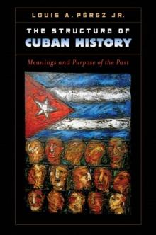 The Structure of Cuban History : Meanings and Purpose of the Past