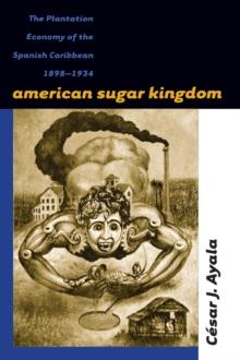 American Sugar Kingdom : The Plantation Economy of the Spanish Caribbean, 1898-1934