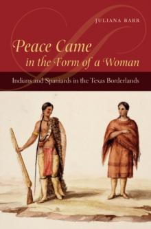 Peace Came in the Form of a Woman : Indians and Spaniards in the Texas Borderlands