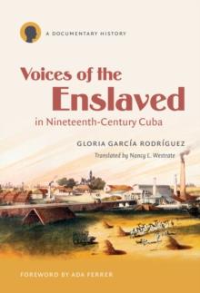 Voices of the Enslaved in Nineteenth-Century Cuba : A Documentary History