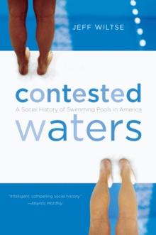 Contested Waters : A Social History of Swimming Pools in America