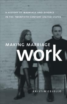 Making Marriage Work : A History of Marriage and Divorce in the Twentieth-Century United States