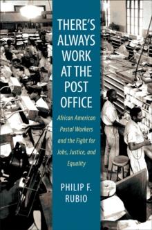 There's Always Work at the Post Office : African American Postal Workers and the Fight for Jobs, Justice, and Equality