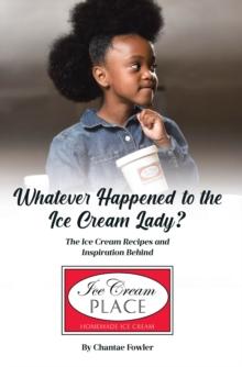 Whatever Happened to the Ice Cream Lady? : The Ice Cream Recipes and Inspiration Behind Ice Cream Place