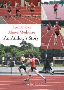 Two Clicks Above Mediocre : An Athlete's Story