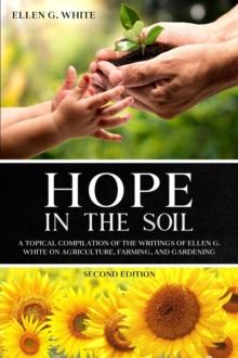 Hope in the Soil : A Topical Compilation of the Writings of Ellen G. White on Agriculture, Farming, and Gardening