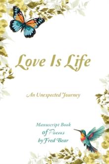 Love Is Life MANUSCRIPT BOOK of Poems : An Unexpected Journey