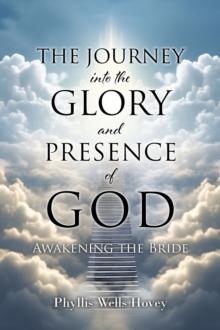 THE JOURNEY into the GLORY and PRESENCE of GOD : AWAKENING THE BRIDE