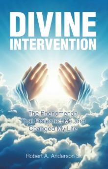 Divine Intervention : The Phenomenon that Protected Me and Changed My Life