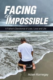 Facing the Impossible : A Father's Devotional of Loss, Love and Life