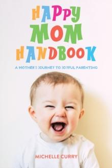 Happy Mom Handbook : A Mother's Journey to Joyful Parenting