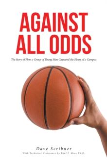 AGAINST ALL ODDS : The Story of How a Group of Young Men Captured the Heart of a Campus