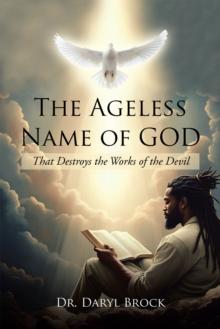 The Ageless Name of God : That Destroys the Works of the Devil