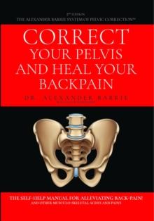 Correct Your Pelvis and Heal Your Back-pain : The Self-Help Manual for Alleviating Back-Pain and Other Musculo-Skeletal Aches and Pains