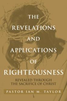 THE REVELATIONS AND APPLICATIONS OF RIGHTEOUSNESS : REVEALED THROUGH THE SACRIFICE OF CHRIST