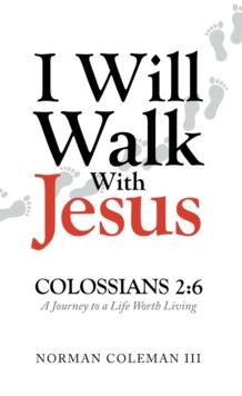 I Will Walk With Jesus : A Journey to a Life Worth Living