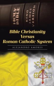 Bible Christianity Versus Roman Catholic System : The Roman Catholic System Hates the King James Bible